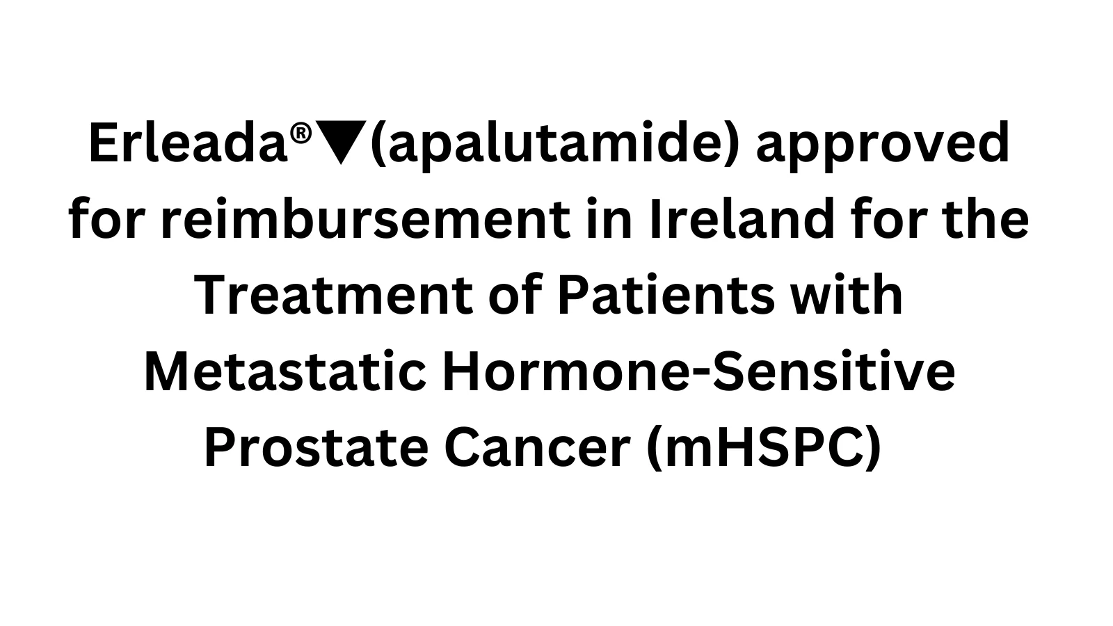 Erleada®▼(apalutamide) approved for reimbursement in Ireland for the Treatment of Patients with Metastatic Hormone-Sensitive Prostate Cancer (mHSPC)